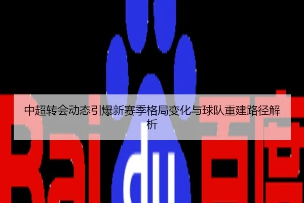 中超转会动态引爆新赛季格局变化与球队重建路径解析