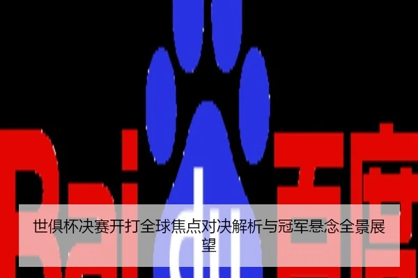 世俱杯决赛开打全球焦点对决解析与冠军悬念全景展望