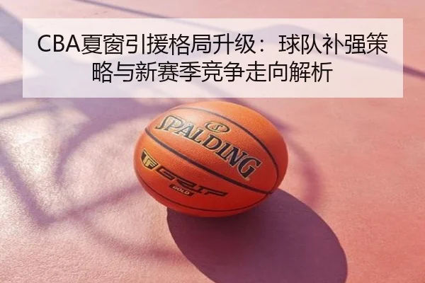 CBA夏窗引援格局升级：球队补强策略与新赛季竞争走向解析
