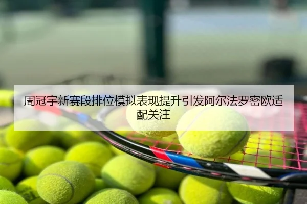 周冠宇新赛段排位模拟表现提升引发阿尔法罗密欧适配关注