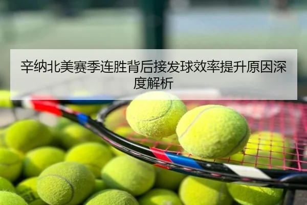 辛纳北美赛季连胜背后接发球效率提升原因深度解析