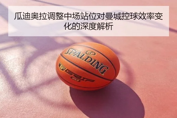 瓜迪奥拉调整中场站位对曼城控球效率变化的深度解析